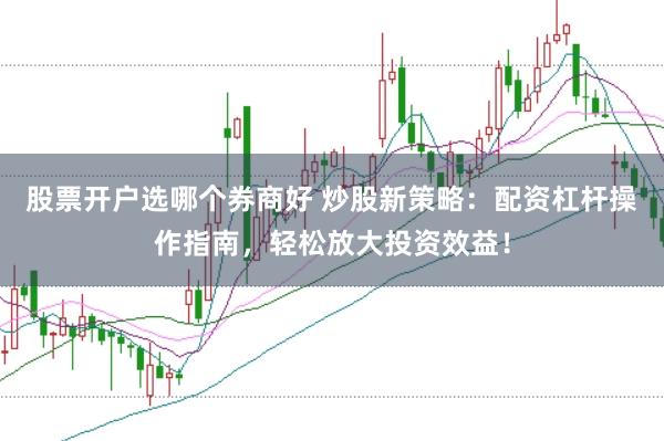 股票开户选哪个券商好 炒股新策略：配资杠杆操作指南，轻松放大投资效益！