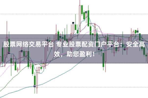 股票网络交易平台 专业股票配资门户平台：安全高效，助您盈利！