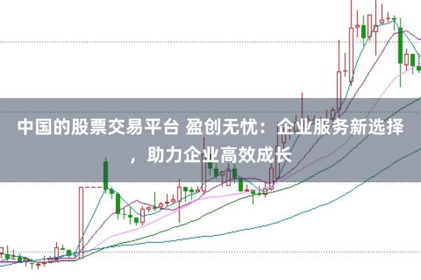 中国的股票交易平台 盈创无忧：企业服务新选择，助力企业高效成长
