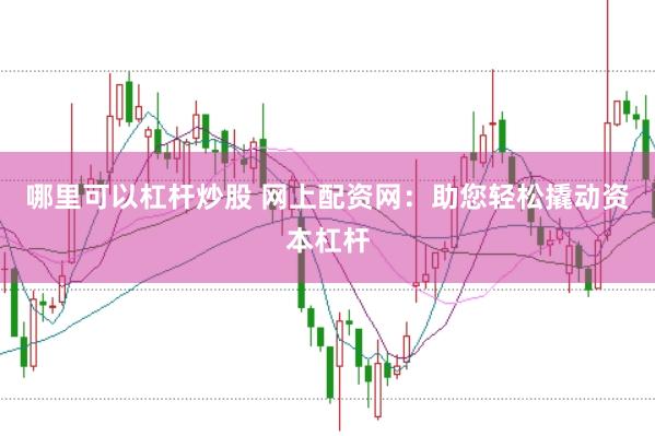 哪里可以杠杆炒股 网上配资网：助您轻松撬动资本杠杆