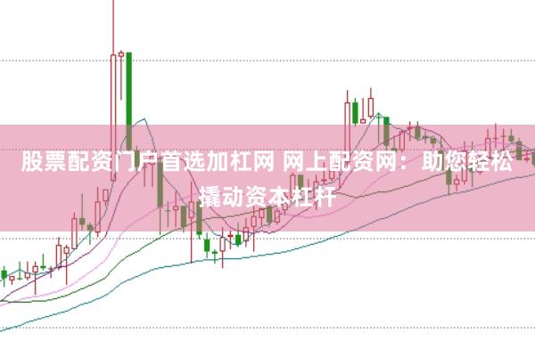 股票配资门户首选加杠网 网上配资网：助您轻松撬动资本杠杆