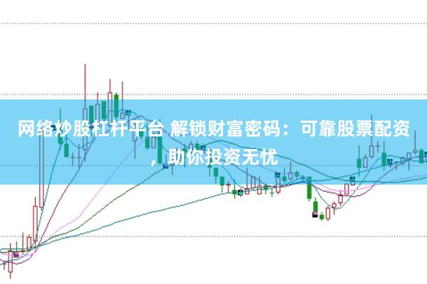 网络炒股杠杆平台 解锁财富密码：可靠股票配资，助你投资无忧