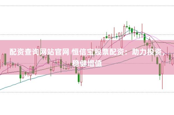 配资查询网站官网 恒信宝股票配资：助力投资，稳健增值