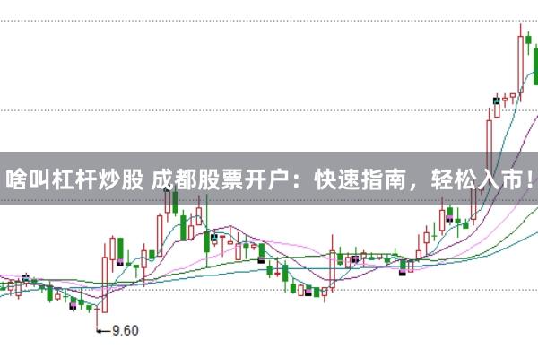 啥叫杠杆炒股 成都股票开户：快速指南，轻松入市！