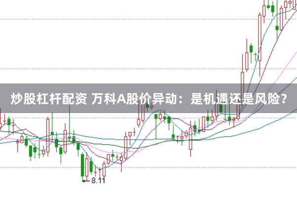炒股杠杆配资 万科A股价异动：是机遇还是风险？