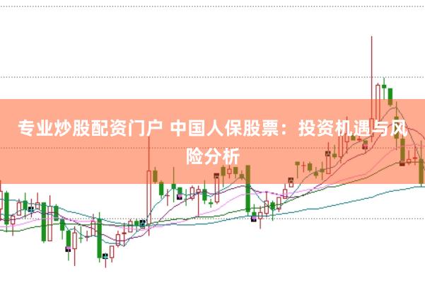 专业炒股配资门户 中国人保股票：投资机遇与风险分析