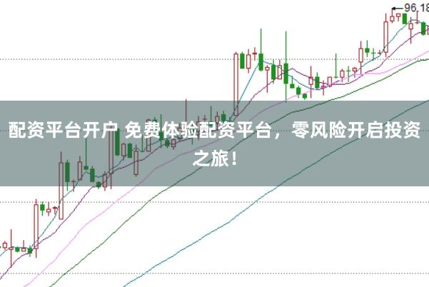配资平台开户 免费体验配资平台，零风险开启投资之旅！