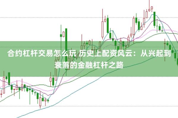 合约杠杆交易怎么玩 历史上配资风云：从兴起到衰落的金融杠杆之路
