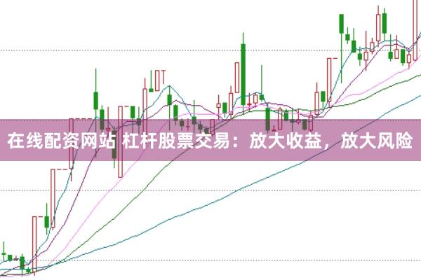 在线配资网站 杠杆股票交易：放大收益，放大风险