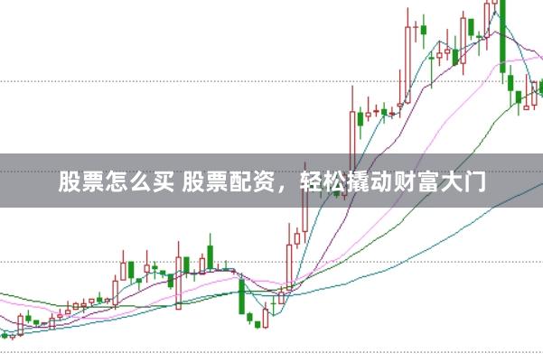 股票怎么买 股票配资，轻松撬动财富大门