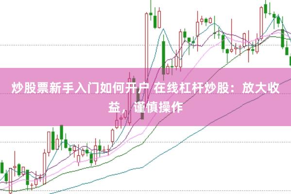 炒股票新手入门如何开户 在线杠杆炒股：放大收益，谨慎操作
