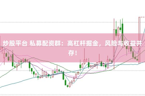 炒股平台 私募配资群：高杠杆掘金，风险与收益并存！