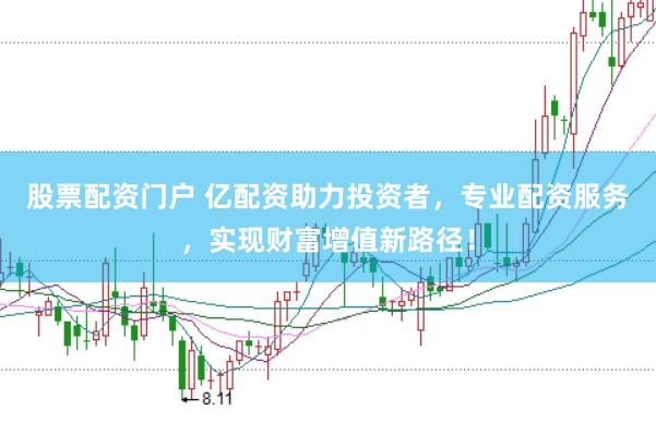 股票配资门户 亿配资助力投资者，专业配资服务，实现财富增值新路径！