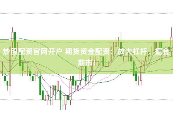 炒股配资官网开户 期货资金配资：放大杠杆，掘金期市！