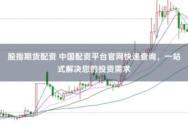股指期货配资 中国配资平台官网快速查询，一站式解决您的投资需求