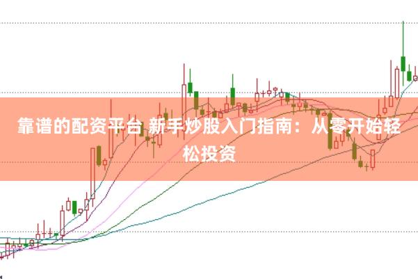 靠谱的配资平台 新手炒股入门指南：从零开始轻松投资