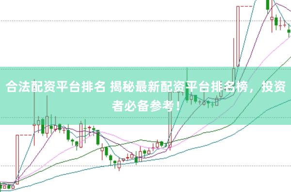 合法配资平台排名 揭秘最新配资平台排名榜，投资者必备参考！