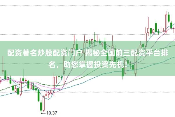 配资著名炒股配资门户 揭秘全国前三配资平台排名，助您掌握投资先机！