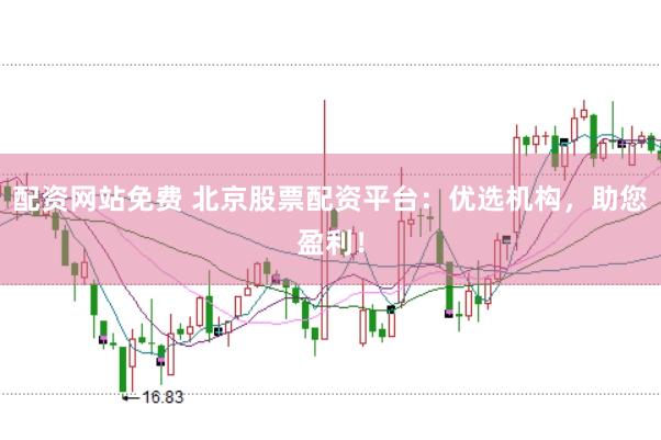 配资网站免费 北京股票配资平台：优选机构，助您盈利！