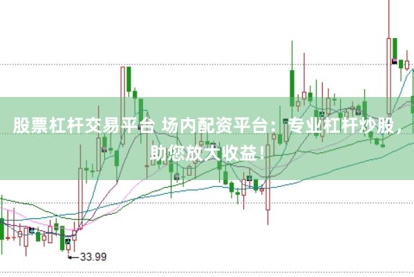 股票杠杆交易平台 场内配资平台：专业杠杆炒股，助您放大收益！