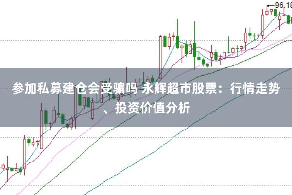 参加私募建仓会受骗吗 永辉超市股票：行情走势、投资价值分析