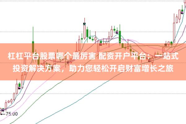 杠杠平台股票哪个最厉害 配资开户平台：一站式投资解决方案，助力您轻松开启财富增长之旅