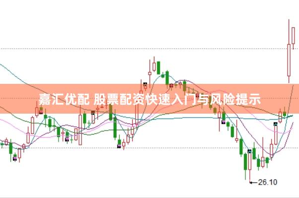 嘉汇优配 股票配资快速入门与风险提示