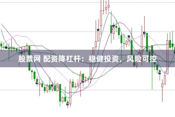 股票网 配资降杠杆：稳健投资，风险可控