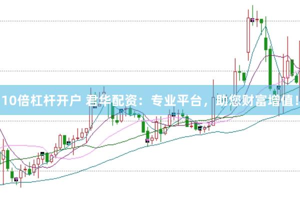 10倍杠杆开户 君华配资：专业平台，助您财富增值！