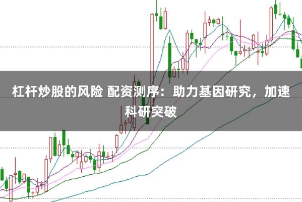 杠杆炒股的风险 配资测序：助力基因研究，加速科研突破