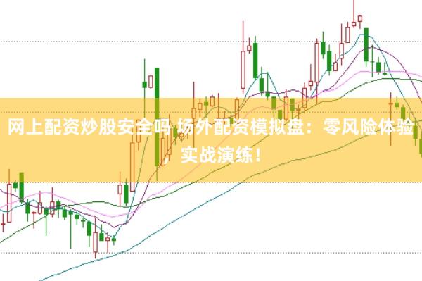 网上配资炒股安全吗 场外配资模拟盘：零风险体验，实战演练！