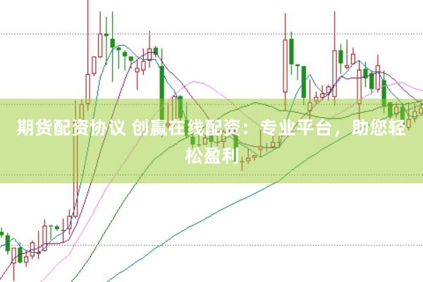 期货配资协议 创赢在线配资：专业平台，助您轻松盈利