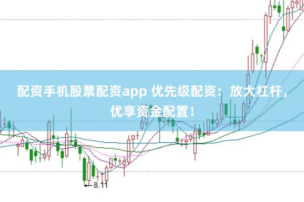 配资手机股票配资app 优先级配资：放大杠杆，优享资金配置！