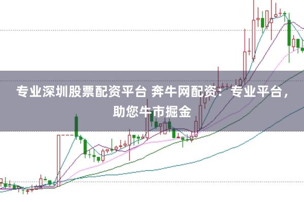 专业深圳股票配资平台 奔牛网配资：专业平台，助您牛市掘金