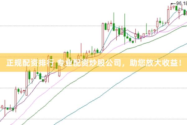 正规配资排行 专业配资炒股公司，助您放大收益！