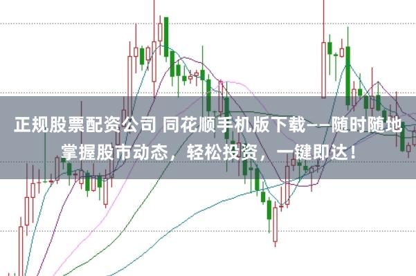 正规股票配资公司 同花顺手机版下载——随时随地掌握股市动态，轻松投资，一键即达！