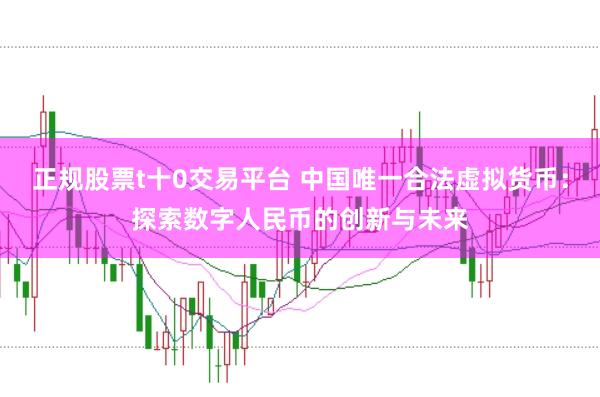 正规股票t十0交易平台 中国唯一合法虚拟货币：探索数字人民币的创新与未来