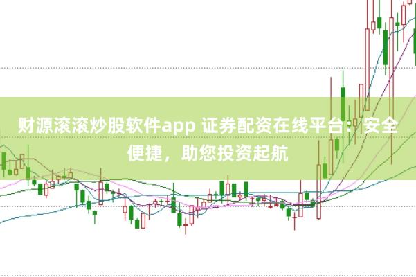 财源滚滚炒股软件app 证券配资在线平台：安全便捷，助您投资起航