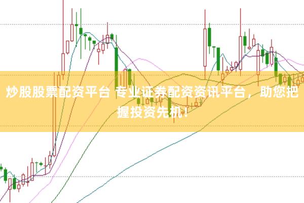 炒股股票配资平台 专业证券配资资讯平台，助您把握投资先机！