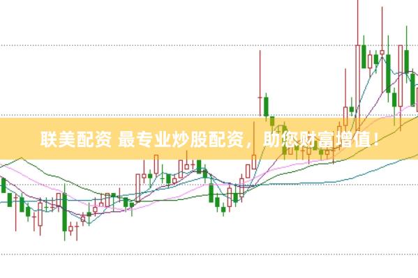 联美配资 最专业炒股配资，助您财富增值！