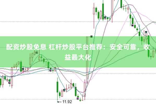配资炒股免息 杠杆炒股平台推荐：安全可靠，收益最大化