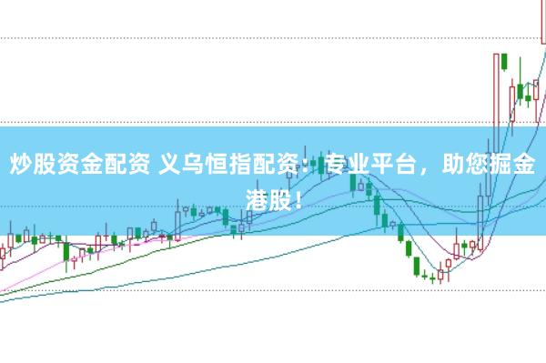 炒股资金配资 义乌恒指配资：专业平台，助您掘金港股！
