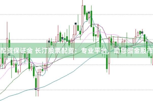 配资保证金 长汀股票配资：专业平台，助您掘金股市