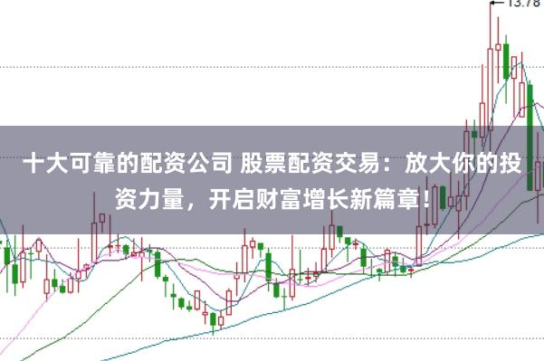十大可靠的配资公司 股票配资交易：放大你的投资力量，开启财富增长新篇章！