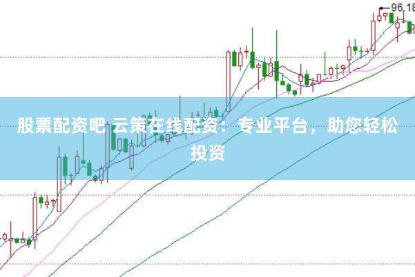 股票配资吧 云策在线配资：专业平台，助您轻松投资