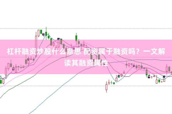 杠杆融资炒股什么意思 配资属于融资吗？一文解读其融资属性