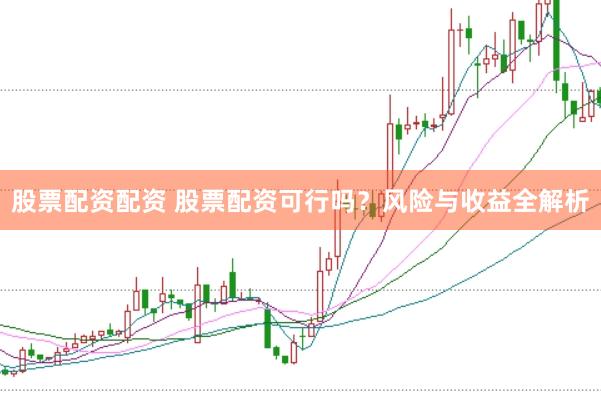 股票配资配资 股票配资可行吗？风险与收益全解析