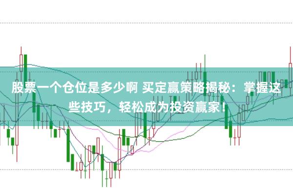 股票一个仓位是多少啊 买定赢策略揭秘：掌握这些技巧，轻松成为投资赢家！