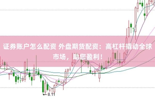 证券账户怎么配资 外盘期货配资：高杠杆撬动全球市场，助您盈利！