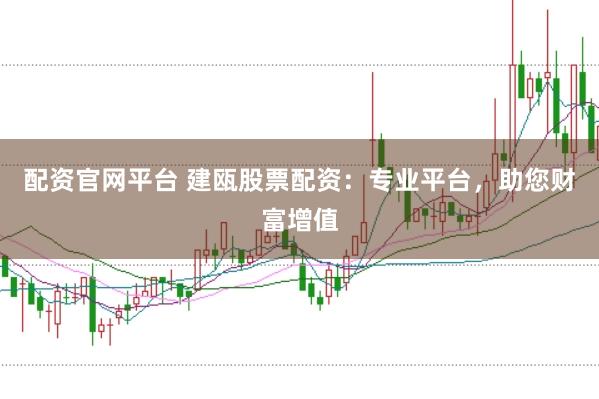 配资官网平台 建瓯股票配资：专业平台，助您财富增值